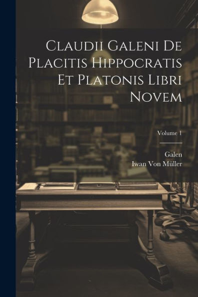 Claudii Galeni De Placitis Hippocratis Et Platonis Libri Novem; Volume 1 (Latin Edition)