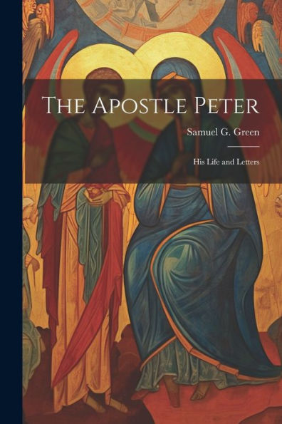The Apostle Peter: His Life And Letters