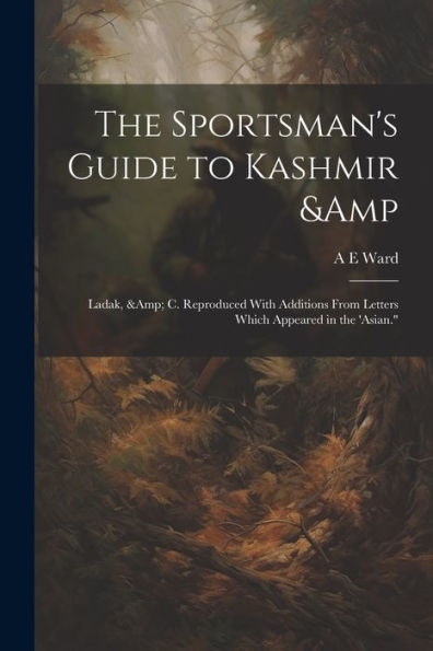 The Sportsman's Guide To Kashmir & Ladak, & C. Reproduced With Additions From Letters Which Appeared In The 'Asian."