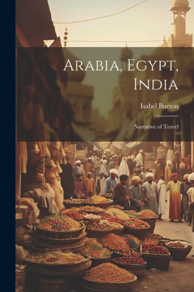 Arabia, Egypt, India: Narrative Of Travel