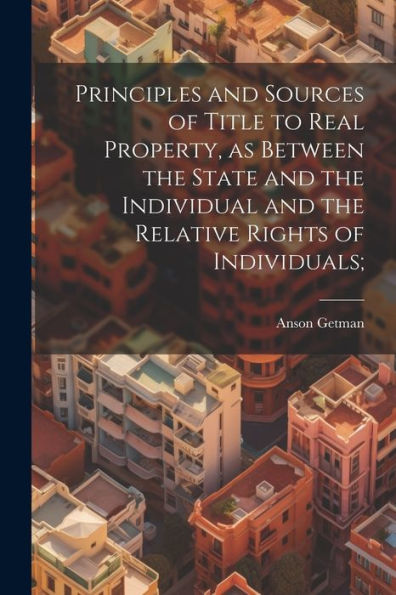 Principles And Sources Of Title To Real Property, As Between The State And The Individual And The Relative Rights Of Individuals;