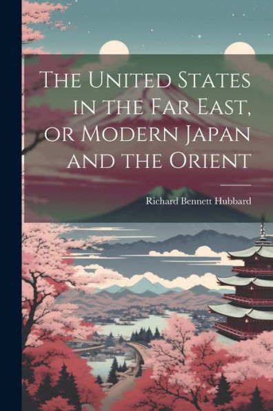 The United States In The Far East, Or Modern Japan And The Orient