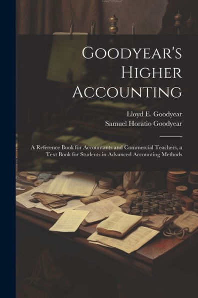 Goodyear's Higher Accounting; A Reference Book For Accountants And Commercial Teachers, A Text Book For Students In Advanced Accounting Methods