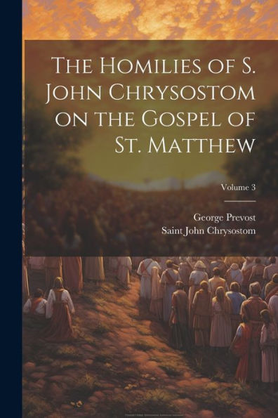 The Homilies Of S. John Chrysostom On The Gospel Of St. Matthew; Volume 3