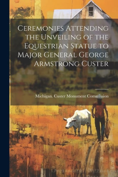 Ceremonies Attending The Unveiling Of The Equestrian Statue To Major General George Armstrong Custer