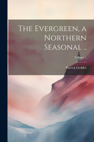The Evergreen, A Northern Seasonal ..; Volume 1
