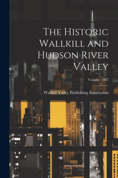 The Historic Wallkill And Hudson River Valley; Volume 1907