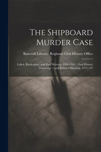 The Shipboard Murder Case: Labor, Radicalism, And Earl Warren, 1936-1941: Oral History Transcript / And Related Material, 1972-197