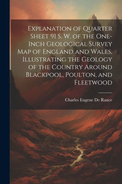 Explanation Of Quarter Sheet 91 S. W. Of The One-Inch Geological Survey Map Of England And Wales, Illustrating The Geology Of The Country Around Blackpool, Poulton, And Fleetwood