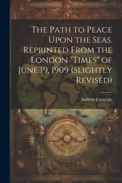 The Path To Peace Upon The Seas. Reprinted From The London "Times" Of June 19, 1909 (Slightly Revised)