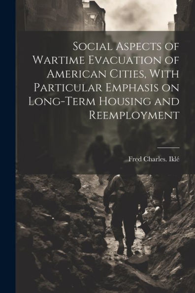 Social Aspects Of Wartime Evacuation Of American Cities, With Particular Emphasis On Long-Term Housing And Reemployment