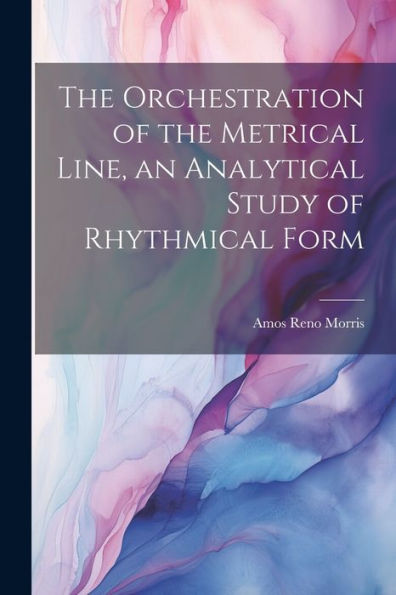 The Orchestration Of The Metrical Line, An Analytical Study Of Rhythmical Form