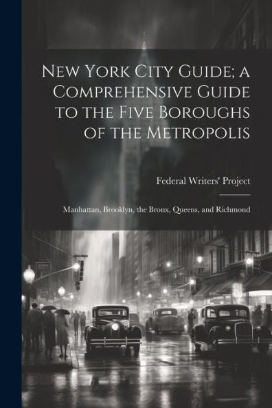 New York City Guide; A Comprehensive Guide To The Five Boroughs Of The Metropolis: Manhattan, Brooklyn, The Bronx, Queens, And Richmond