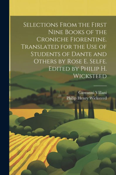 Selections From The First Nine Books Of The Croniche Fiorentine. Translated For The Use Of Students Of Dante And Others By Rose E. Selfe. Edited By Philip H. Wicksteed - 9781021412539