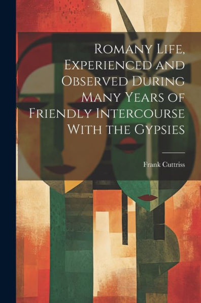 Romany Life, Experienced And Observed During Many Years Of Friendly Intercourse With The Gypsies