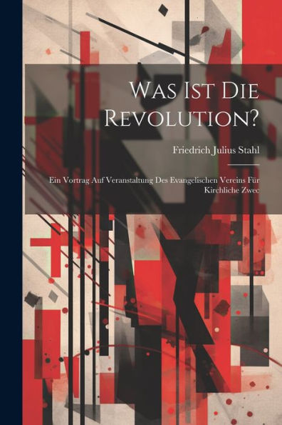 Was Ist Die Revolution?: Ein Vortrag Auf Veranstaltung Des Evangelischen Vereins Für Kirchliche Zwec