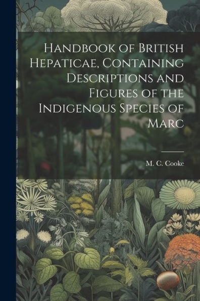 Handbook Of British Hepaticae, Containing Descriptions And Figures Of The Indigenous Species Of Marc
