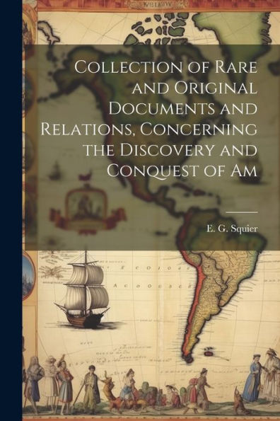 Collection Of Rare And Original Documents And Relations, Concerning The Discovery And Conquest Of Am