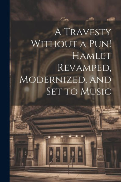 A Travesty Without A Pun! Hamlet Revamped, Modernized, And Set To Music