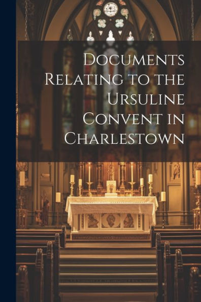 Documents Relating To The Ursuline Convent In Charlestown