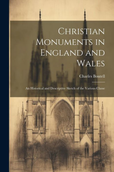 Christian Monuments In England And Wales: An Historical And Descriptive Sketch Of The Various Classe