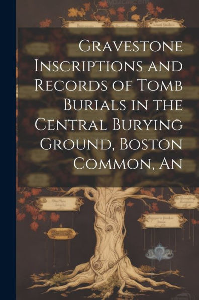 An Gravestone Inscriptions And Records Of Tomb Burials In The Central Burying Ground, Boston Common