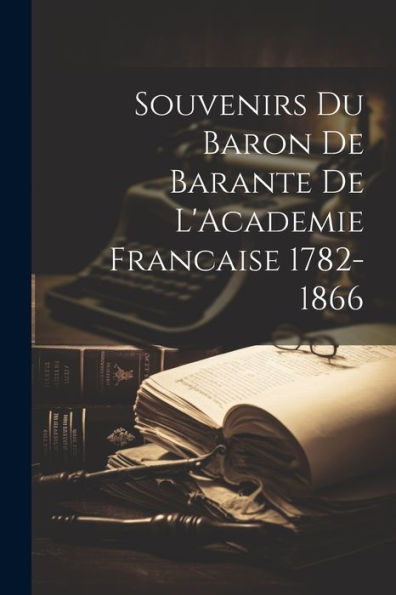 Souvenirs Du Baron De Barante De L'Academie Francaise 1782-1866 (French Edition)