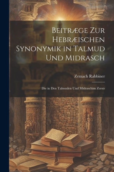 Beitræge Zur Hebræischen Synonymik In Talmud Und Midrasch: Die In Den Talmuden Und Midraschim Zerstr (German Edition) - 9781021420855