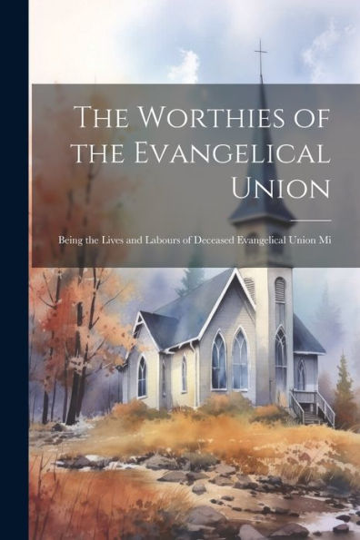 The Worthies Of The Evangelical Union: Being The Lives And Labours Of Deceased Evangelical Union Mi