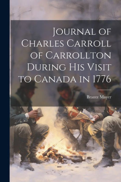 Journal Of Charles Carroll Of Carrollton During His Visit To Canada In 1776