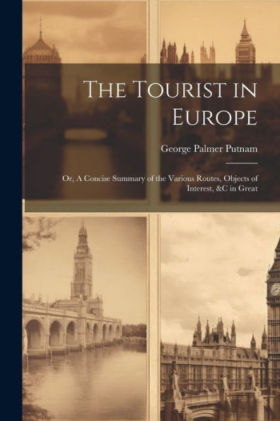 The Tourist In Europe; Or, A Concise Summary Of The Various Routes, Objects Of Interest, &C In Great