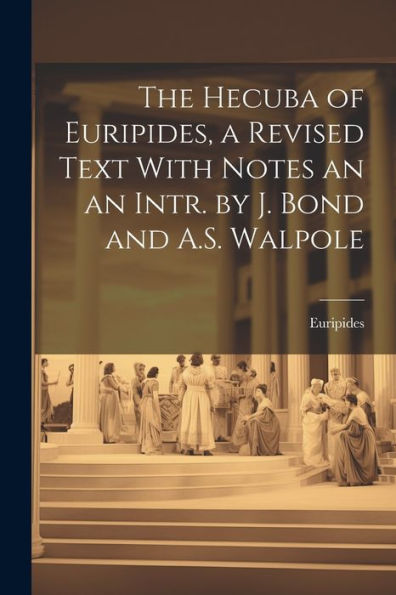 The Hecuba Of Euripides, A Revised Text With Notes An An Intr. By J. Bond And A.S. Walpole