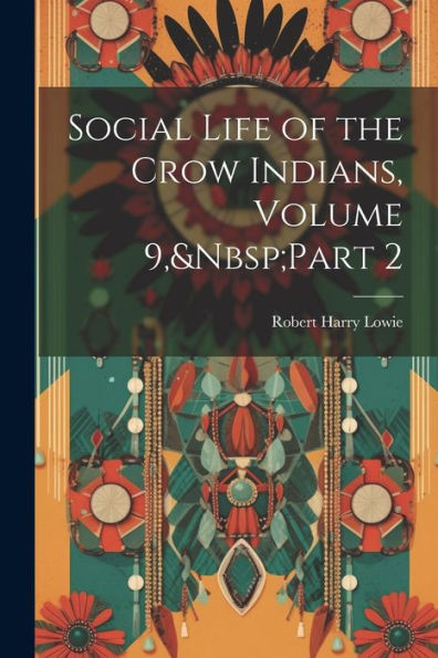 Social Life Of The Crow Indians, Volume 9, Part 2