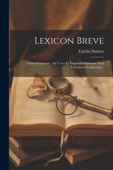 Lexicon Breve: Graeco-Latinum: Ad Voces Et Vocabula Librorum Novi Testamenti Explicanda... (Latin Edition)