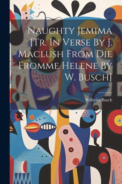 Naughty Jemima [Tr. In Verse By J. Maclush From Die Fromme Helene By W. Busch]