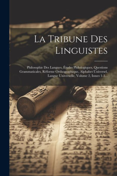 La Tribune Des Linguistes: Philosophie Des Langues, Études Philologiques, Questions Grammaticales, Réforme Orthographique, Alphabet Universel, Langue ... Volume 2, Issues 1-3... (French Edition)