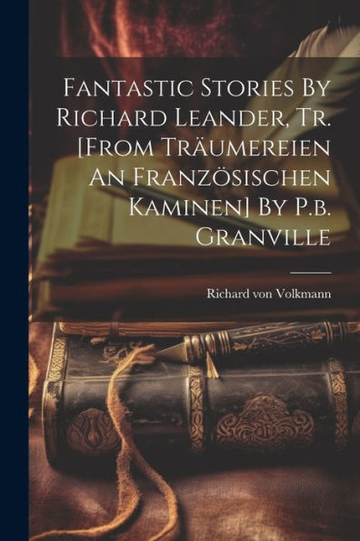Fantastic Stories By Richard Leander, Tr. [From Träumereien An Französischen Kaminen] By P.B. Granville