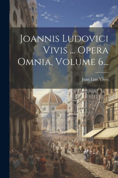 Joannis Ludovici Vivis ... Opera Omnia, Volume 6... (Latin Edition)