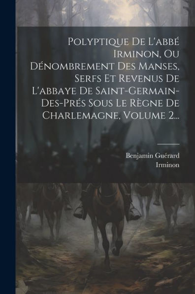 Polyptique De L'Abbé Irminon, Ou Dénombrement Des Manses, Serfs Et Revenus De L'Abbaye De Saint-Germain-Des-Prés Sous Le Règne De Charlemagne, Volume 2... (French Edition) - 9781021426420