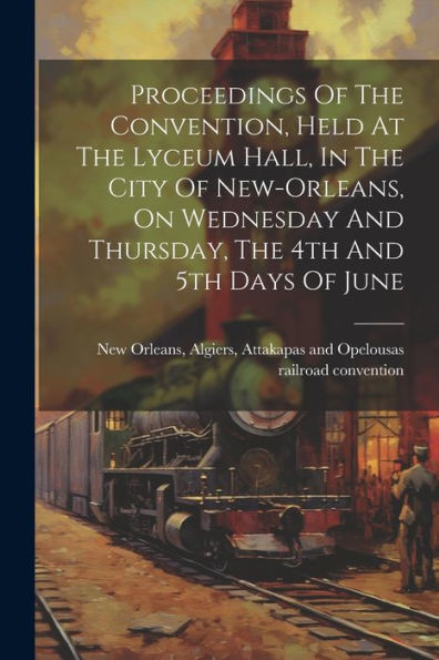 Proceedings Of The Convention, Held At The Lyceum Hall, In The City Of New-Orleans, On Wednesday And Thursday, The 4Th And 5Th Days Of June