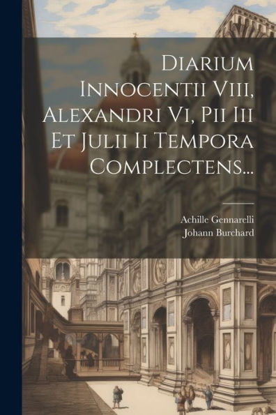 Diarium Innocentii Viii, Alexandri Vi, Pii Iii Et Julii Ii Tempora Complectens... (Latin Edition)