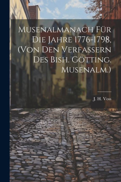 Musenalmanach Für Die Jahre 1776-1798, (Von Den Verfassern Des Bish. Götting. Musenalm.)