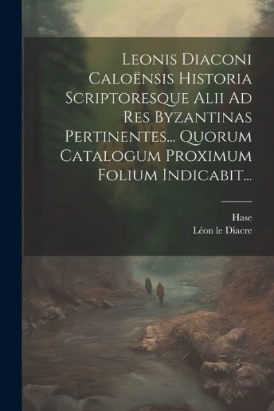 Leonis Diaconi Caloënsis Historia Scriptoresque Alii Ad Res Byzantinas Pertinentes... Quorum Catalogum Proximum Folium Indicabit... (Latin Edition)