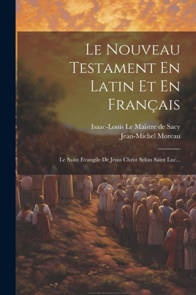 Le Nouveau Testament En Latin Et En Français: Le Saint Evangile De Jésus Christ Selon Saint Luc... (French Edition) - 9781021428424