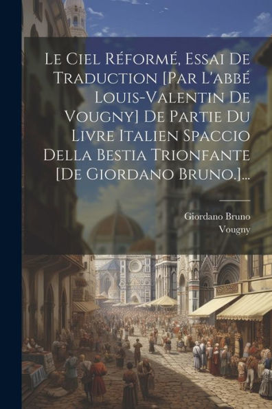 Le Ciel Réformé, Essai De Traduction [Par L'Abbé Louis-Valentin De Vougny] De Partie Du Livre Italien Spaccio Della Bestia Trionfante [De Giordano Bruno.]... (French Edition)