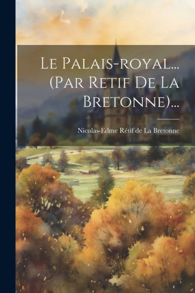 Le Palais-Royal... (Par Retif De La Bretonne)... (French Edition)