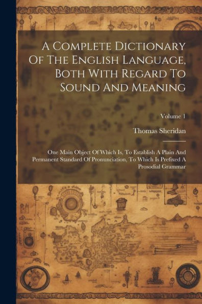 A Complete Dictionary Of The English Language, Both With Regard To Sound And Meaning: One Main Object Of Which Is, To Establish A Plain And Permanent ... Is Prefixed A Prosodial Grammar; Volume 1