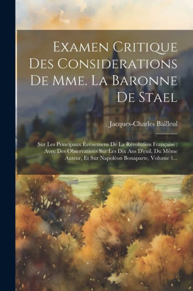 Examen Critique Des Considerations De Mme. La Baronne De Stael: Sur Les Principaux Événemens De La Révolution Française: Avec Des Observations Sur Les ... Bonaparte, Volume 1... (French Edition)