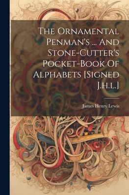 The Ornamental Penman's ... And Stone-Cutter's Pocket-Book Of Alphabets [Signed J.H.L.]