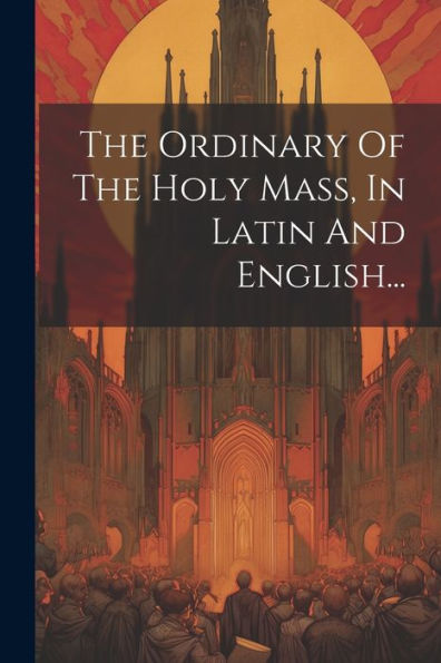 The Ordinary Of The Holy Mass, In Latin And English... (Latin Edition)